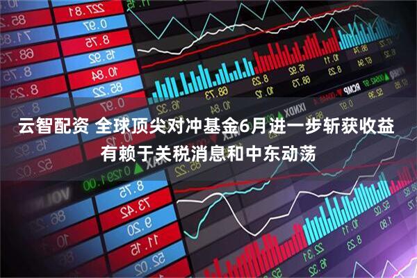 云智配资 全球顶尖对冲基金6月进一步斩获收益 有赖于关税消息和中东动荡