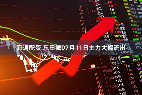 万通配资 东田微07月11日主力大幅流出