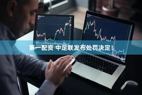 第一配资 中足联发布处罚决定！
