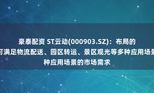 豪泰配资 ST云动(000903.SZ)：布局的无人车产品可满足物流配送、园区转运、景区观光等多种应用场景的市场需求