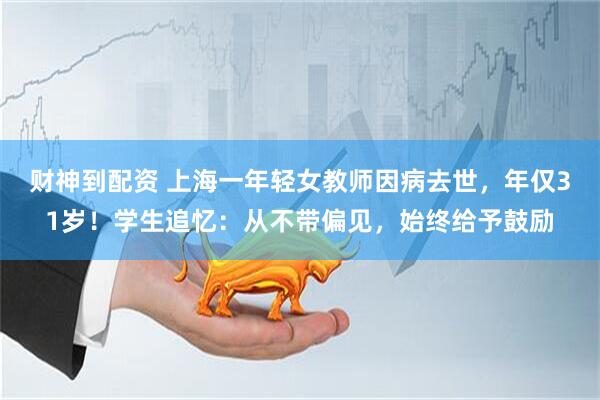 财神到配资 上海一年轻女教师因病去世，年仅31岁！学生追忆：从不带偏见，始终给予鼓励