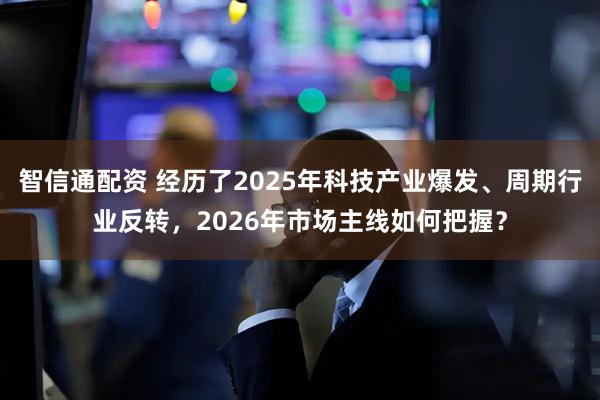智信通配资 经历了2025年科技产业爆发、周期行业反转，2026年市场主线如何把握？