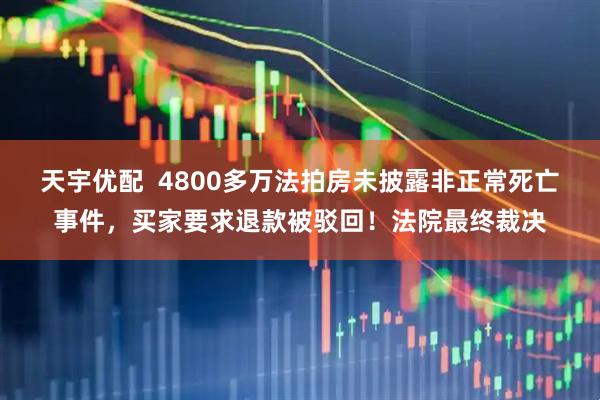 天宇优配  4800多万法拍房未披露非正常死亡事件，买家要求退款被驳回！法院最终裁决