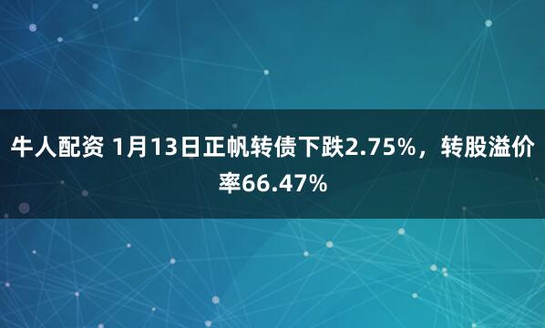 牛人配资 1月13日正帆转债下跌2.75%，转股溢价率66.47%