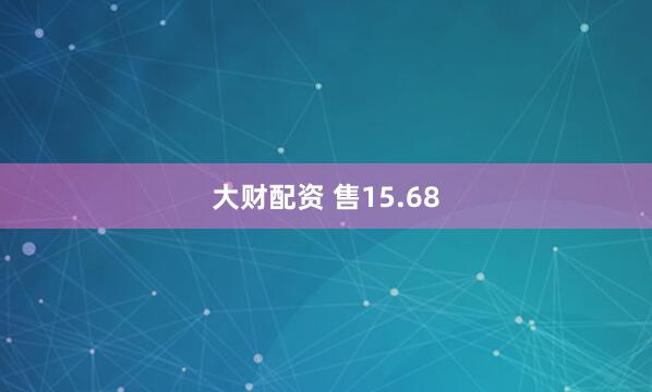 大财配资 售15.68